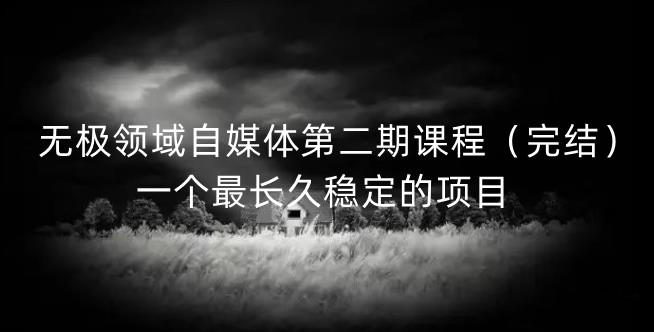 无极领域自媒体第二期课程(完结),一个最长久稳定的项目网创吧-网创项目资源站-副业项目-创业项目-搞钱项目网创吧