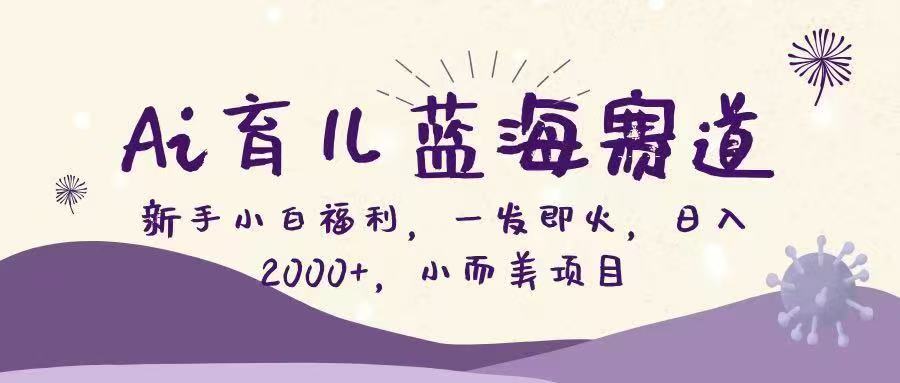 Ai育儿蓝海赛道，新手小白福利，一发即火，日入2000+，小而美项目网创吧-网创项目资源站-副业项目-创业项目-搞钱项目网创吧