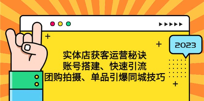 实体店获客运营秘诀:账号搭建-快速引流-团购拍摄-单品引爆同城技巧 等等网创吧-网创项目资源站-副业项目-创业项目-搞钱项目网创吧