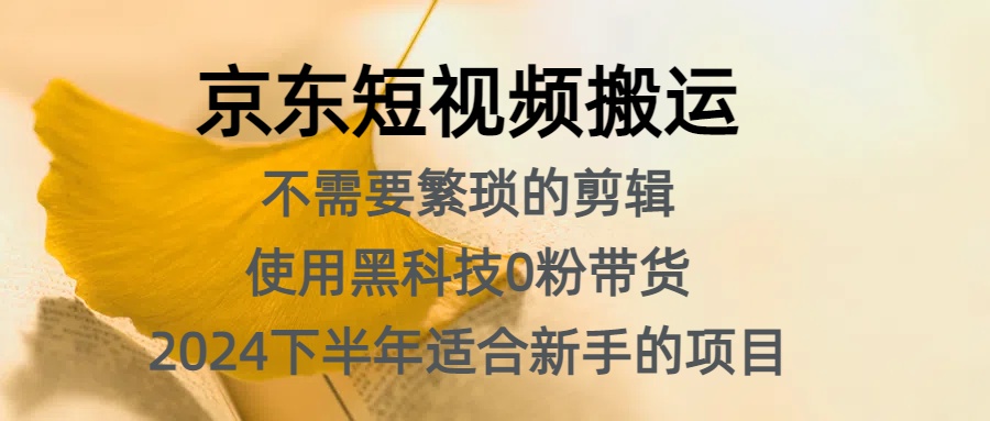 京东短视频搬运,不需要繁琐的剪辑,使用黑科技0粉带货,2024下半年新手适合的项目,抓住机会赶紧冲网创吧-网创项目资源站-副业项目-创业项目-搞钱项目网创吧