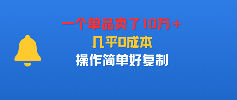 一个单品卖了10万＋，几乎0成本，操作简单好复制网创吧-网创项目资源站-副业项目-创业项目-搞钱项目网创吧