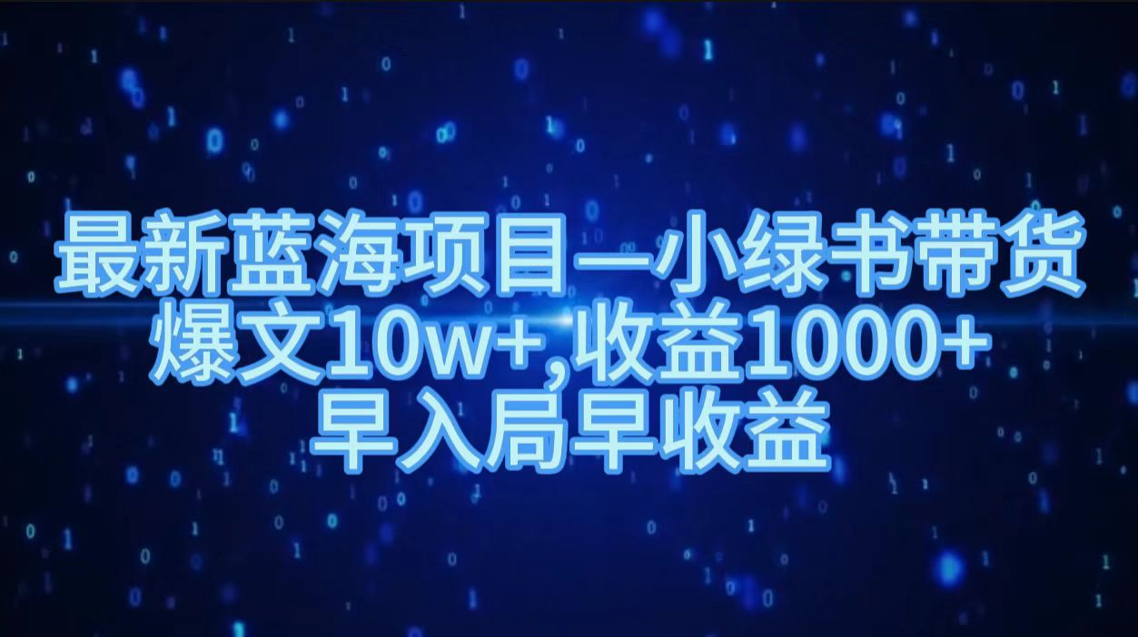 最新蓝海项目小绿书带货,爆文10w+,收益1000+,早入局早获益!!网创吧-网创项目资源站-副业项目-创业项目-搞钱项目网创吧