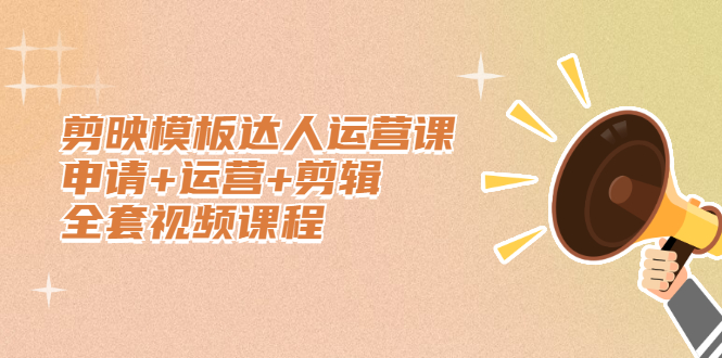 剪映模板达人运营课,申请+运营+剪辑全套视频课程网创吧-网创项目资源站-副业项目-创业项目-搞钱项目网创吧