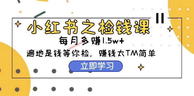 小红书之检钱课:从0开始实测每月多赚1.5w起步,赚钱真的太简单了(98节)网创吧-网创项目资源站-副业项目-创业项目-搞钱项目网创吧