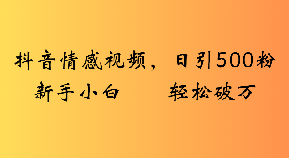 抖音情感视频,日引500粉新手小白轻松破万网创吧-网创项目资源站-副业项目-创业项目-搞钱项目网创吧