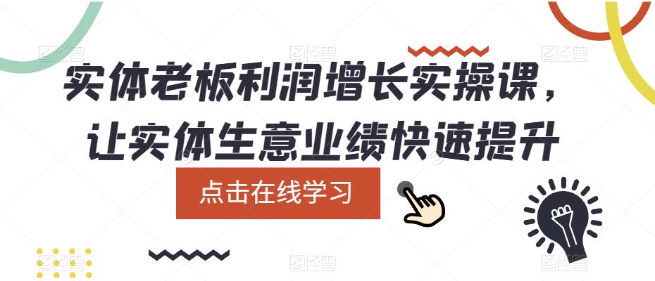 实体老板利润-增长实战课,让实体生意业绩快速提升网创吧-网创项目资源站-副业项目-创业项目-搞钱项目网创吧