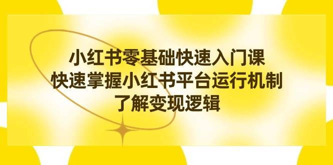 小红书0基础快速入门课,快速掌握小红书平台运行机制,了解变现逻辑网创吧-网创项目资源站-副业项目-创业项目-搞钱项目网创吧