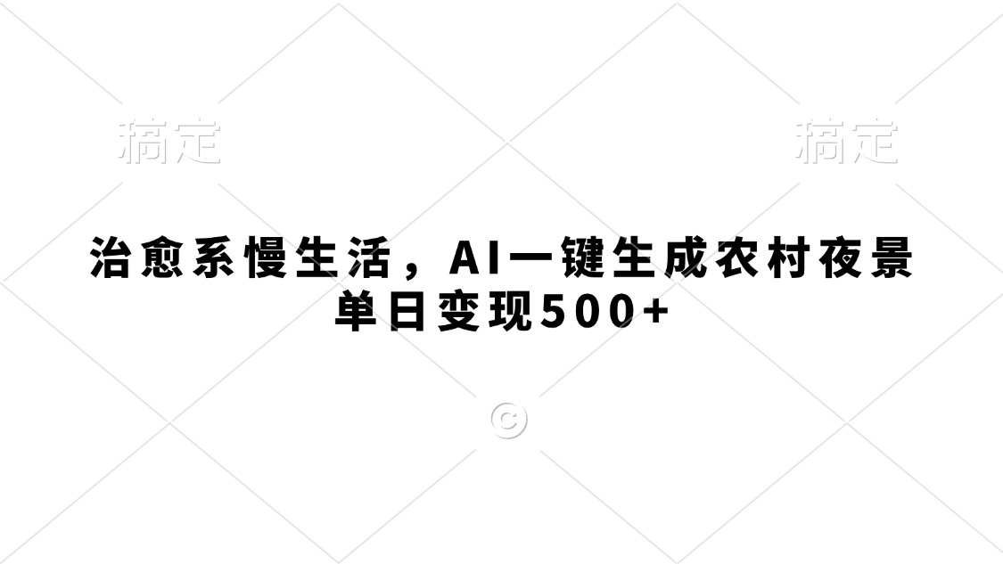 治愈系慢生活,AI一键生成农村夜景,单日变现500+网创吧-网创项目资源站-副业项目-创业项目-搞钱项目网创吧