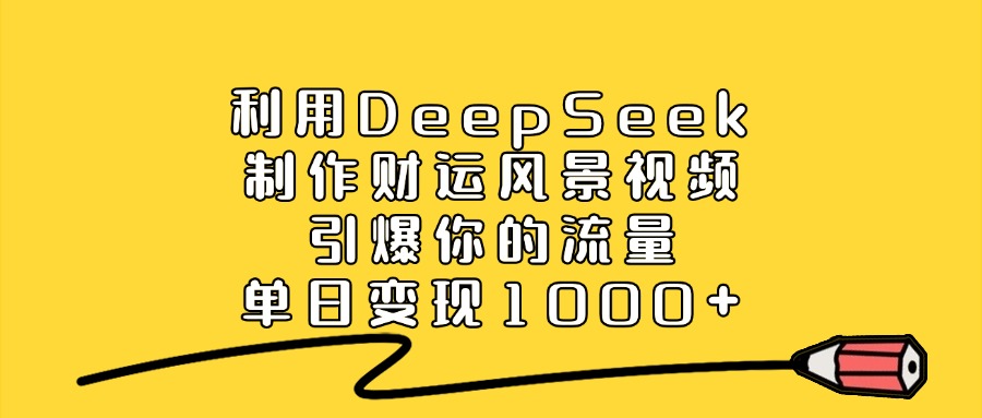 利用DeepSeek制作财运风景视频,单日变现1000+,引爆你的流量网创吧-网创项目资源站-副业项目-创业项目-搞钱项目网创吧