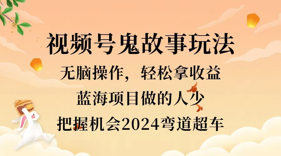 视频号冷门玩法,无脑操作,小白轻松上手拿收益,鬼故事流量爆火,轻松三位数,2024实现弯道超车网创吧-网创项目资源站-副业项目-创业项目-搞钱项目网创吧