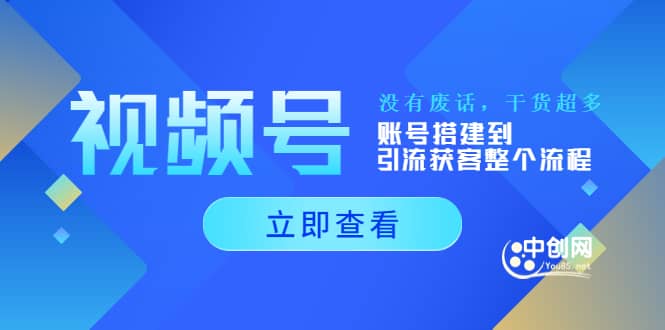 视频号新手必学课:账号搭建到引流获客整个流程,没有废话,干货超多网创吧-网创项目资源站-副业项目-创业项目-搞钱项目网创吧