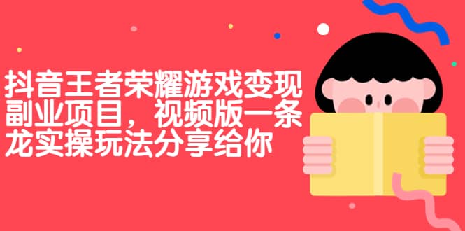 抖音王者荣耀游戏变现副业项目,视频版一条龙实操玩法分享给你网创吧-网创项目资源站-副业项目-创业项目-搞钱项目网创吧