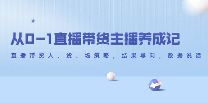 从0-1直播带货主播养成记,直播带货人、货、场策略,结果导向,数据说话网创吧-网创项目资源站-副业项目-创业项目-搞钱项目网创吧