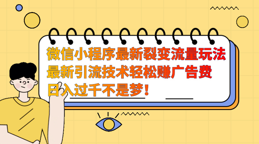 微信小程序最新裂变流量玩法,最新引流技术收益高轻松赚广告费,日入过千网创吧-网创项目资源站-副业项目-创业项目-搞钱项目网创吧