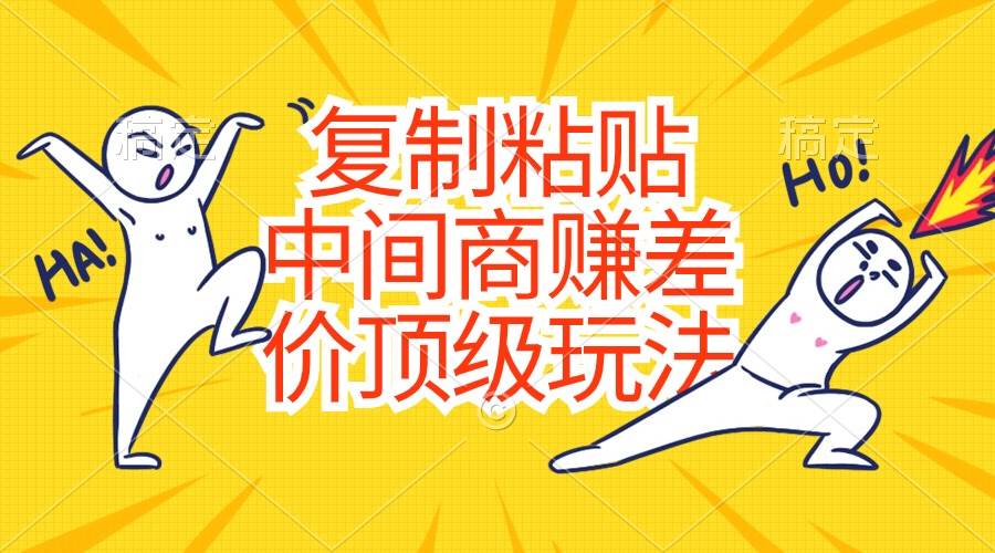 复制粘贴,中间商赚差价顶级玩法,零成本,硬通货网创吧-网创项目资源站-副业项目-创业项目-搞钱项目网创吧