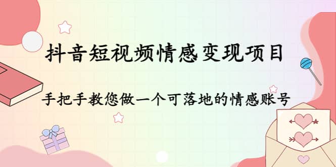 抖音短视频情感变现项目:手把手教您做一个可落地的情感账号网创吧-网创项目资源站-副业项目-创业项目-搞钱项目网创吧