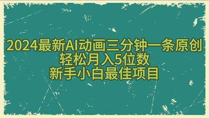 2024最新AI动画三分钟一条原创,轻松月入5位数,新手小白最佳项目网创吧-网创项目资源站-副业项目-创业项目-搞钱项目网创吧