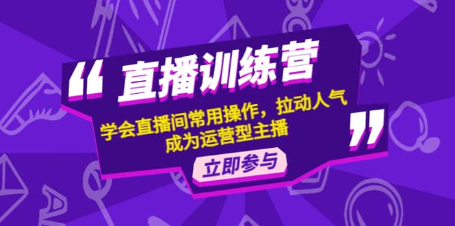 直播训练营:学会直播间常用操作,拉动人气,成为运营型主播网创吧-网创项目资源站-副业项目-创业项目-搞钱项目网创吧