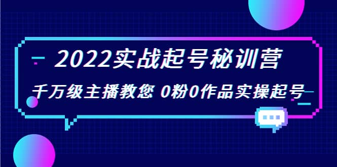 2022实战起号秘训营,千万级主播教您 0粉0作品实操起号(价值299)网创吧-网创项目资源站-副业项目-创业项目-搞钱项目网创吧