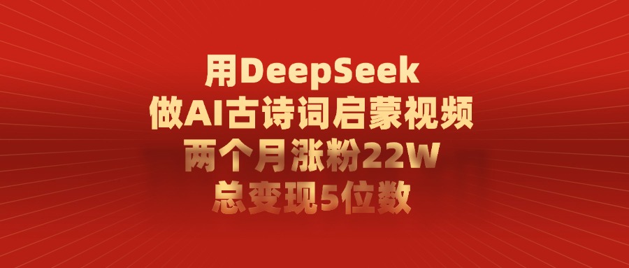 用DeepSeek做AI古诗词启蒙视频,总变现5位数,两个月涨粉22W网创吧-网创项目资源站-副业项目-创业项目-搞钱项目网创吧