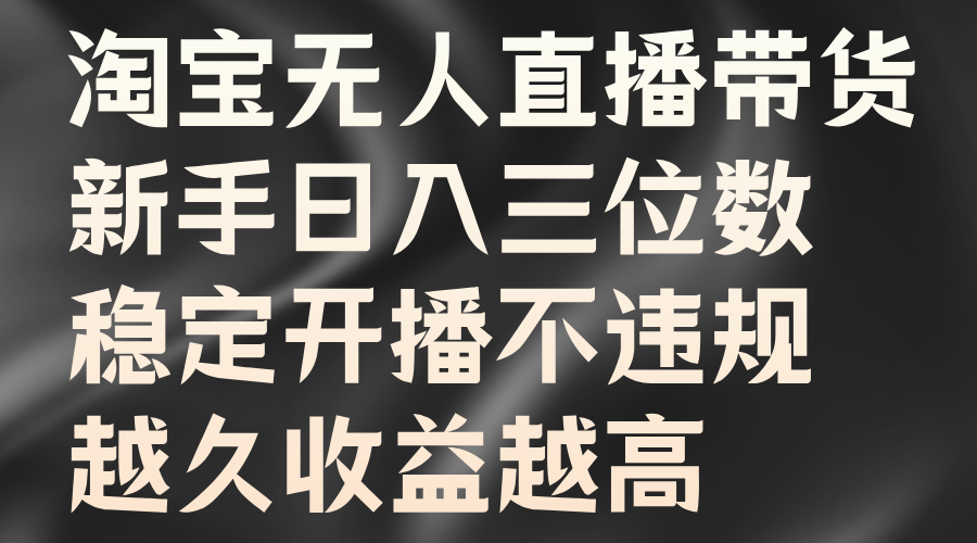 淘宝无人直播带货,新手日入三位数,稳定开播不违规,越久收益越高网创吧-网创项目资源站-副业项目-创业项目-搞钱项目网创吧