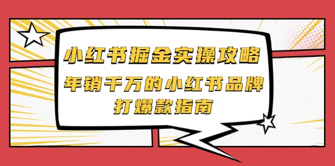 小红书掘金实操攻略,年销千万的小红书品牌打爆款指南网创吧-网创项目资源站-副业项目-创业项目-搞钱项目网创吧