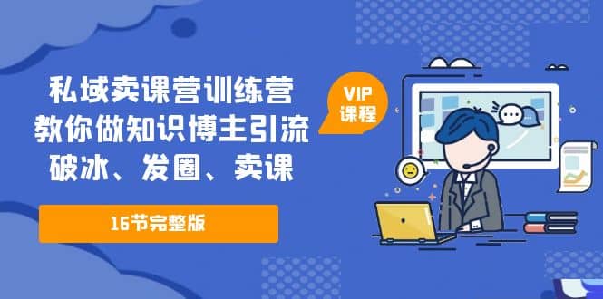 私域卖课营训练营:教你做知识博主引流、破冰、发圈、卖课(16节课完整版)网创吧-网创项目资源站-副业项目-创业项目-搞钱项目网创吧