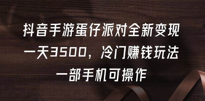 抖音手游蛋仔派对全新变现,一天3500,冷门赚钱玩法,一部手机可操作网创吧-网创项目资源站-副业项目-创业项目-搞钱项目网创吧