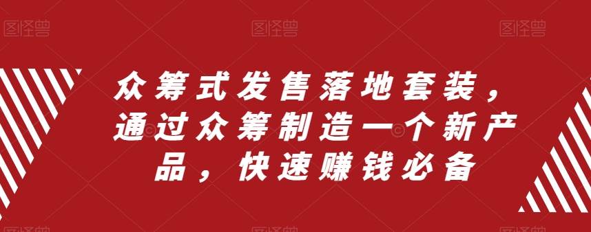 众筹 式发售落地套装,通过众筹制造一个新产品,快速赚钱必备网创吧-网创项目资源站-副业项目-创业项目-搞钱项目网创吧