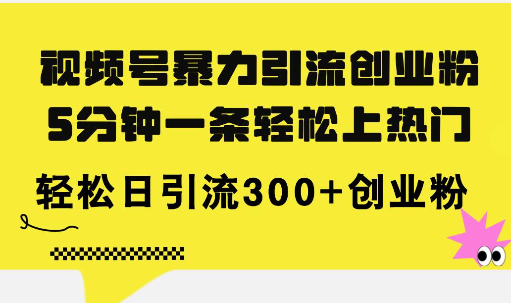 视频号暴力引流创业粉,5分钟一条轻松上热门,轻松日引流300+创业粉网创吧-网创项目资源站-副业项目-创业项目-搞钱项目网创吧