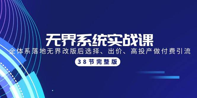 无界系统实战课:全体系落地无界改版后选择、出价、高投产做付费引流-38节网创吧-网创项目资源站-副业项目-创业项目-搞钱项目网创吧