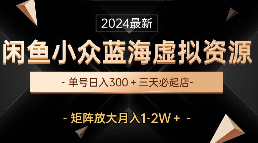 最新闲鱼小众蓝海虚拟资源,单号日入300+,三天必起店,矩阵放大月入1-2W网创吧-网创项目资源站-副业项目-创业项目-搞钱项目网创吧