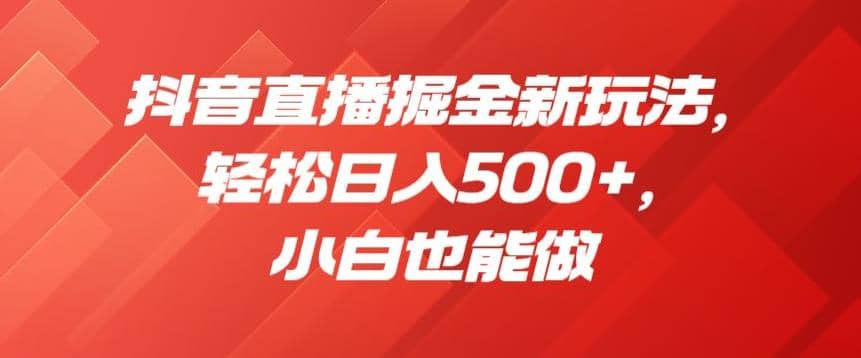 抖音直播掘金新玩法,轻松日入500+,小白也能做【揭秘】网创吧-网创项目资源站-副业项目-创业项目-搞钱项目网创吧