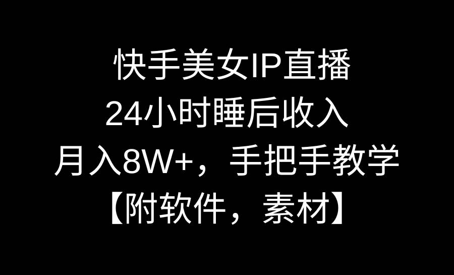 快手美女IP直播,24小时睡后收入,月入8W+,手把手教学【附软件,素材】网创吧-网创项目资源站-副业项目-创业项目-搞钱项目网创吧
