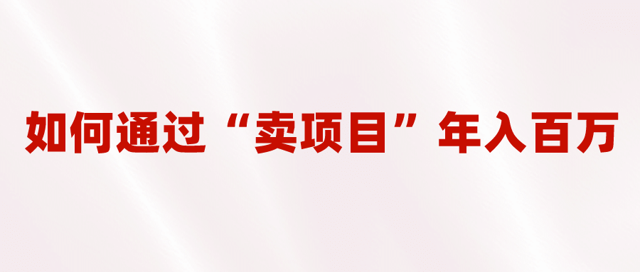 2023年最火项目:通过“卖项目”年入百万!普通人逆袭翻身的唯一出路网创吧-网创项目资源站-副业项目-创业项目-搞钱项目网创吧