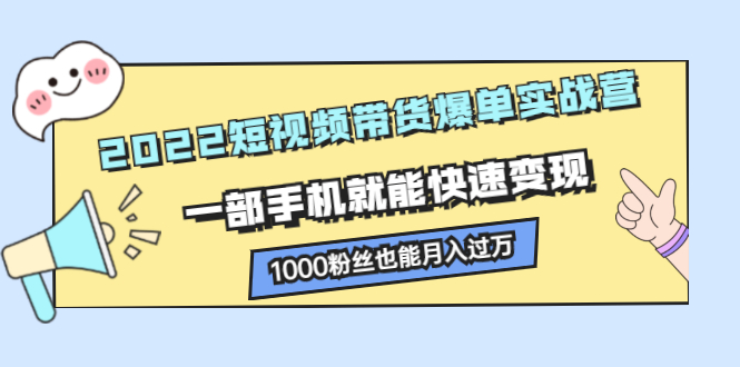2022短视频带货爆单实战营,一部手机就能快速变现网创吧-网创项目资源站-副业项目-创业项目-搞钱项目网创吧
