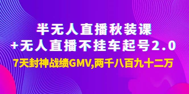 半无人直播秋装课+无人直播不挂车起号2.0:7天封神战绩GMV两千八百九十二万网创吧-网创项目资源站-副业项目-创业项目-搞钱项目网创吧
