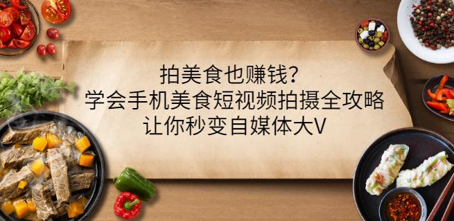 拍美食也赚钱?学会手机美食短视频拍摄全攻略,让你秒变自媒体大V
