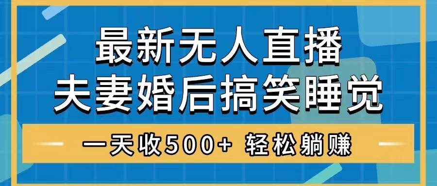 无人直播最新玩法,婚后夫妻睡觉整蛊,礼物收不停,睡后收入500+网创吧-网创项目资源站-副业项目-创业项目-搞钱项目网创吧