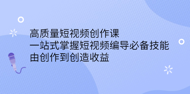 高质量短视频创作课,一站式掌握短视频编导必备技能网创吧-网创项目资源站-副业项目-创业项目-搞钱项目网创吧