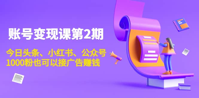 账号变现课第2期,今日头条、小红书、公众号网创吧-网创项目资源站-副业项目-创业项目-搞钱项目网创吧