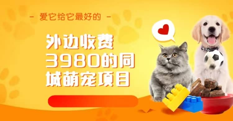 同城萌宠项目,用最冷门的玩法冲击最热门的市场(教程+素材)网创吧-网创项目资源站-副业项目-创业项目-搞钱项目网创吧