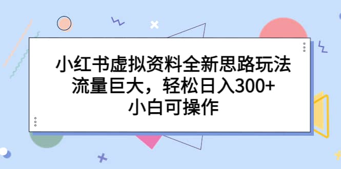 小红书虚拟资料全新思路玩法,流量巨大,轻松日入300+,小白可操作网创吧-网创项目资源站-副业项目-创业项目-搞钱项目网创吧