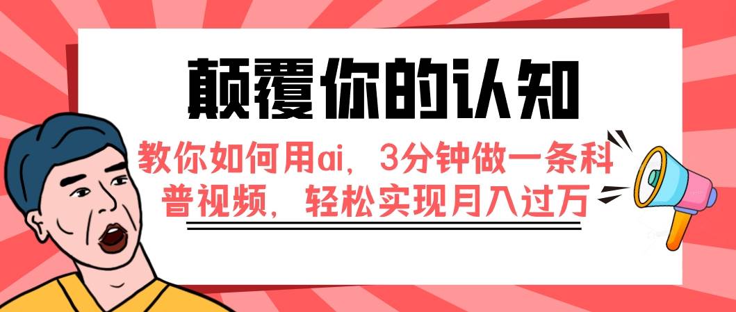 颠覆你的认知,教你如何用ai,3分钟做一条科普视频,轻松实现月入过万网创吧-网创项目资源站-副业项目-创业项目-搞钱项目网创吧