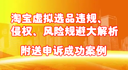 淘宝虚拟选品违规、侵权、风险规避大解析,附送申诉成功案例!网创吧-网创项目资源站-副业项目-创业项目-搞钱项目网创吧