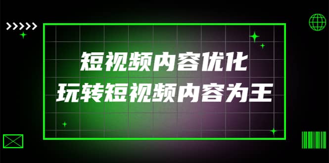某收费培训:短视频内容优化,玩转短视频内容为王(12节课)网创吧-网创项目资源站-副业项目-创业项目-搞钱项目网创吧