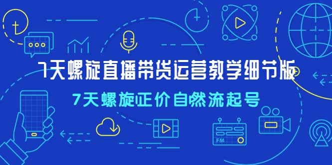 7天螺直旋播带货运营教细学节版,7天螺旋正自价然流起号网创吧-网创项目资源站-副业项目-创业项目-搞钱项目网创吧