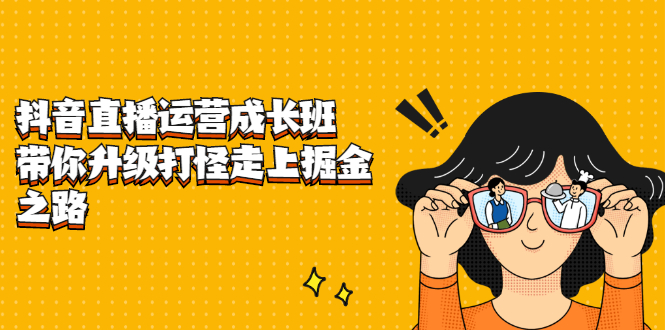 抖音直播运营成长班,带你升级打怪走上掘金之路网创吧-网创项目资源站-副业项目-创业项目-搞钱项目网创吧