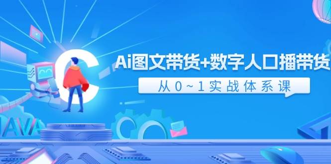 Ai 图文带货+数字人口播带货,从0~1实战体系课(43节)网创吧-网创项目资源站-副业项目-创业项目-搞钱项目网创吧