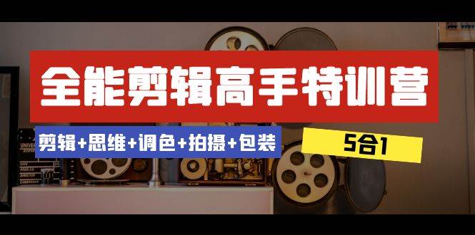 全能剪辑-高手特训营:剪辑+思维+调色+拍摄+包装(5合1)53节课网创吧-网创项目资源站-副业项目-创业项目-搞钱项目网创吧